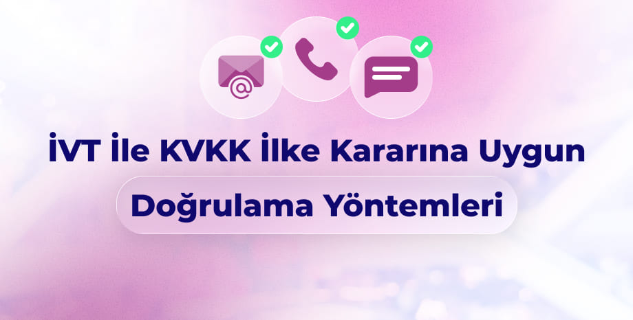 İVT ile KVKK İlke Kararına Uygun Doğrulama Yöntemleri