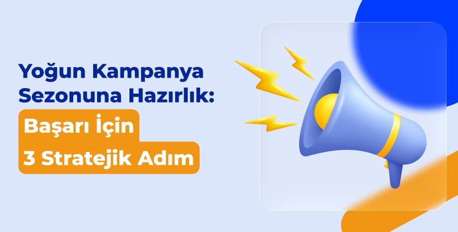 Yoğun Kampanya Sezonuna Hazırlık: Başarı İçin 3 Stratejik Adım