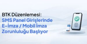 BTK Düzenlemesi: SMS Panel Girişlerinde e-İmza/Mobil İmza Zorunluluğu Başlıyor!